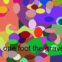 one foot the grave